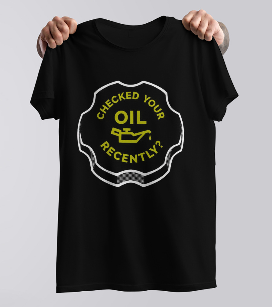 Checked Your Oil Recently Question With Oil Can T-Shirt