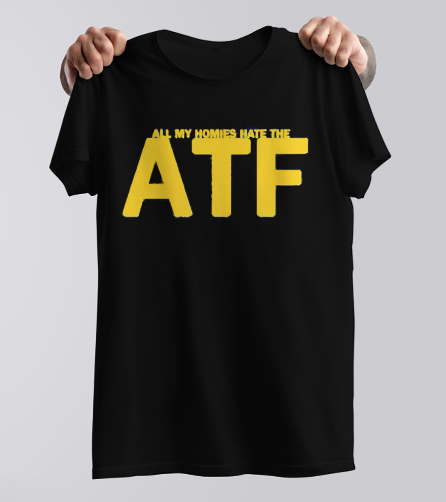 All My Homies Hate The ATF T-Shirt