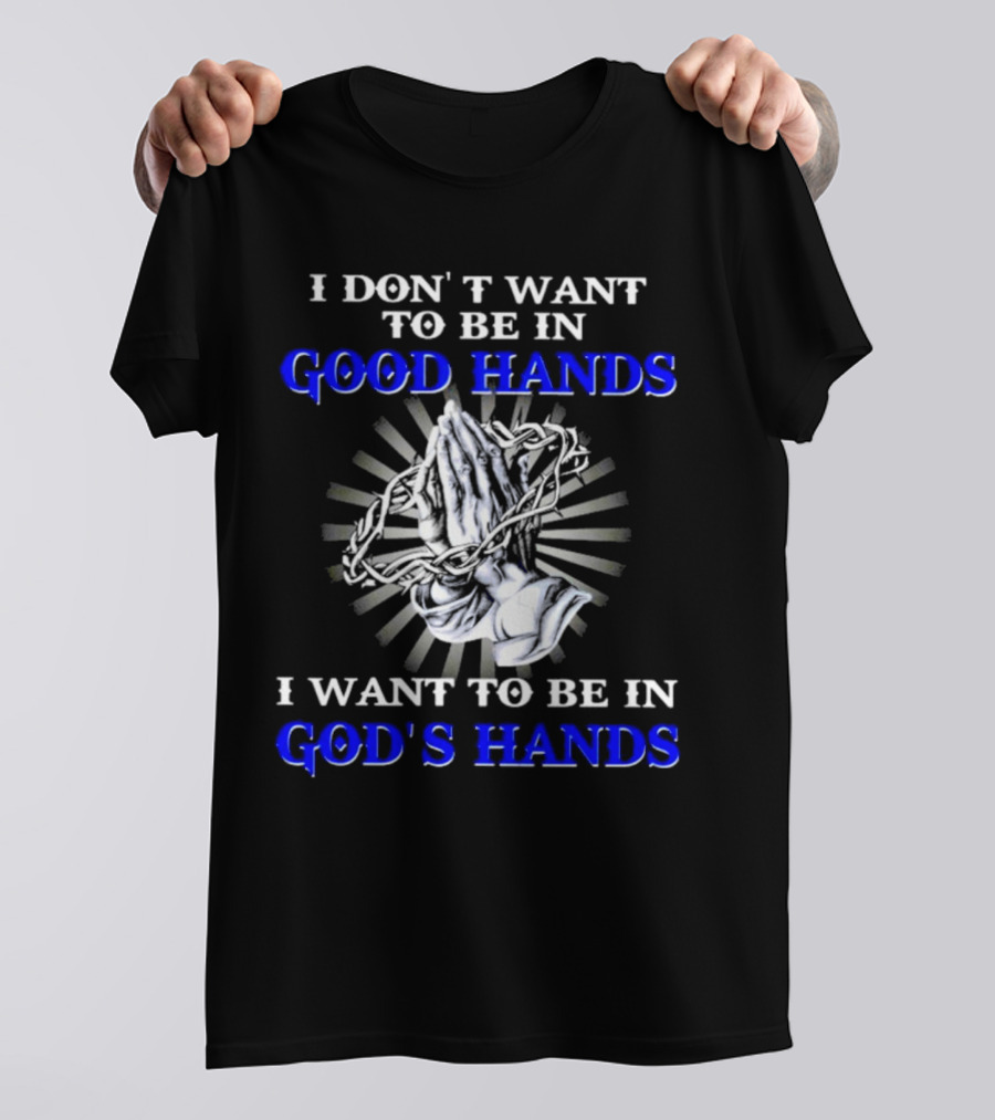 I Don’t Want To Be In Good Hands Praying Hands I Want To Be In God’s Hands T-Shirt