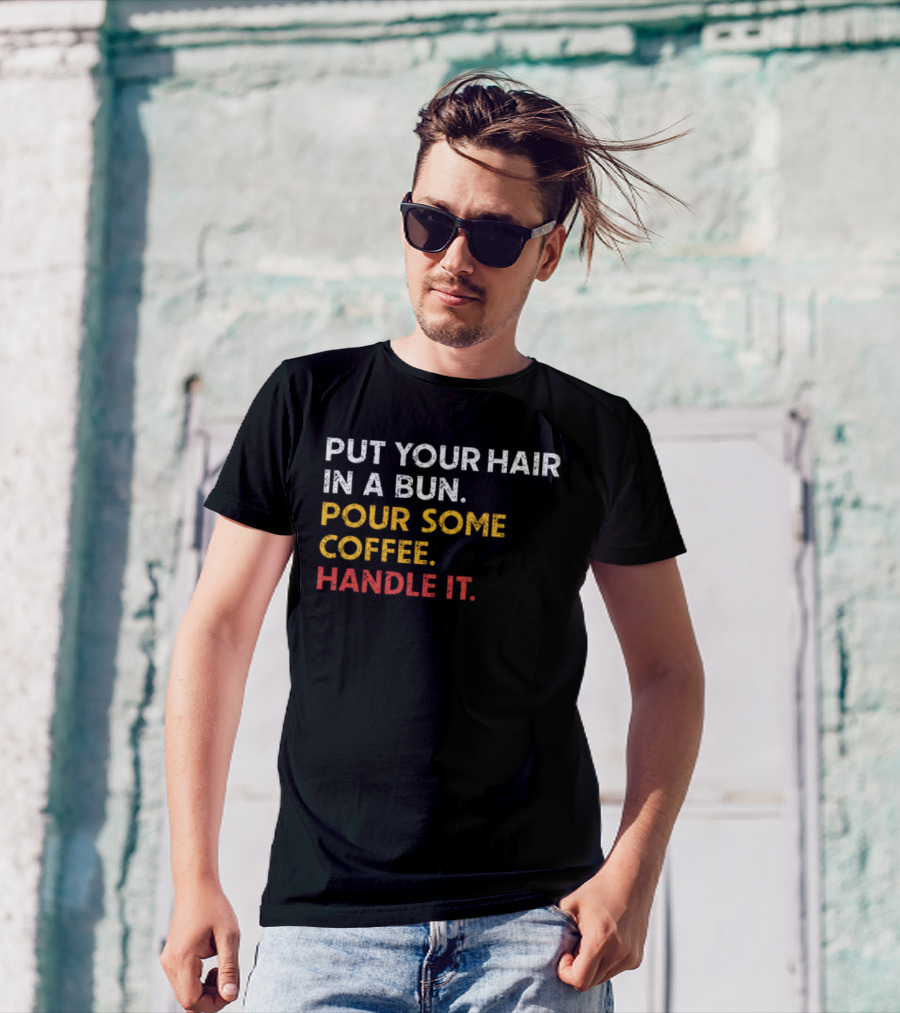 Put Your Hair In A Bun Pour Some Coffee Handle It Motivational T-Shirt