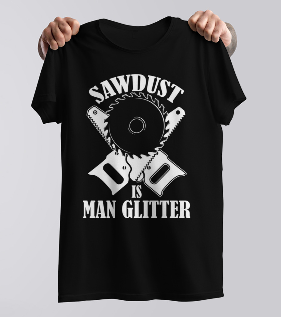 Sawdust Is Man Glitter Saw Blade And Saws T-Shirt