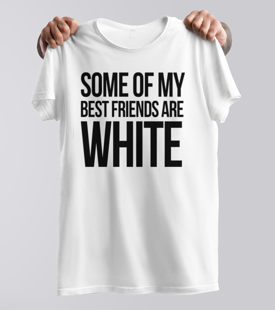 Some Of My Best Friends Are White T-Shirt
