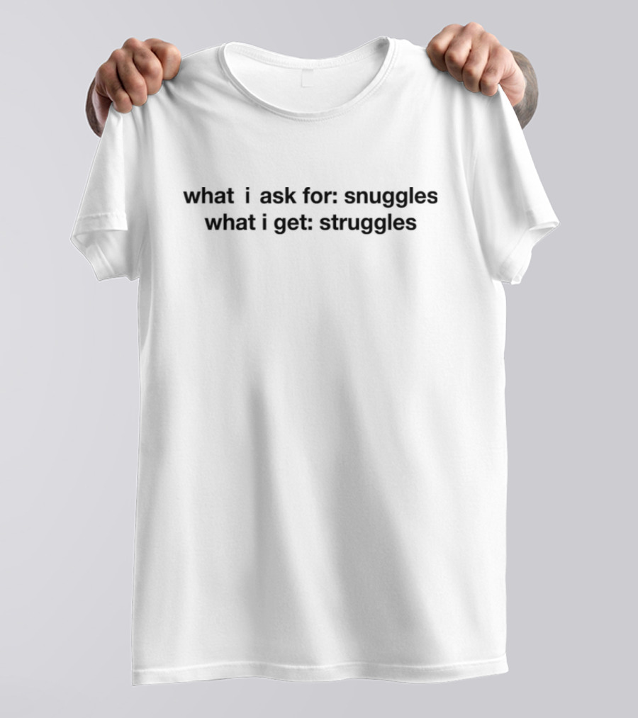 What I Ask For Snuggles What I Get Struggles Whimsical Humor T-Shirt
