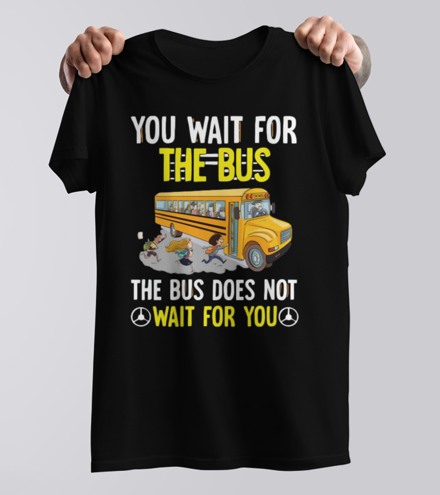 YOU WAIT FOR THE BUS THE BUS DOES NOT WAIT FOR YOU SCHOOL BUS AND KIDS RUNNING T-Shirt