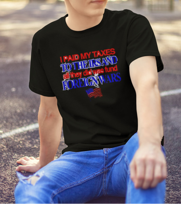 I Paid My Taxes To The IRS And All They Did Was Fund Foreign Wars American Flag T-Shirt