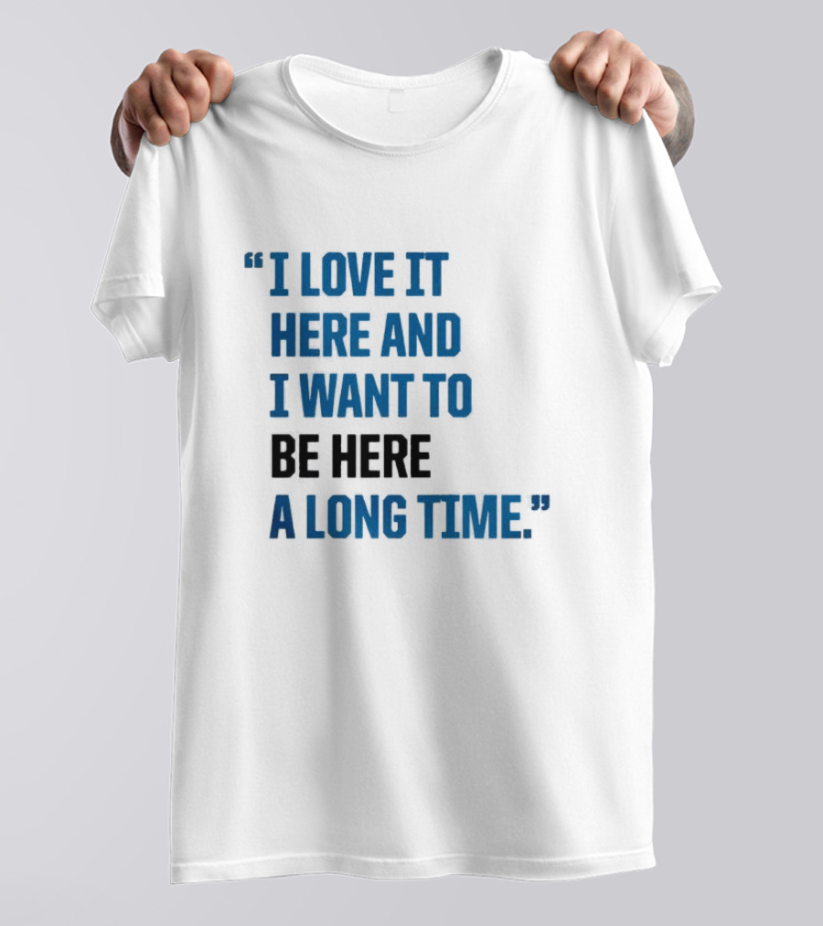 I Love It Here And I Want To Be Here A Long Time T-Shirt
