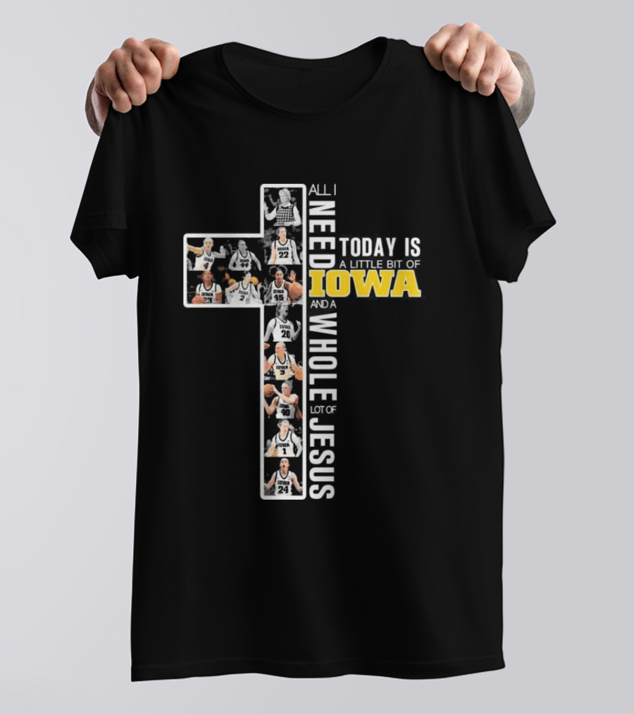 Iowa Hawkeyes Basketball Cross All I Need Today Is A Little Bit Of Iowa And A Whole Lot Of Jesus T-Shirt