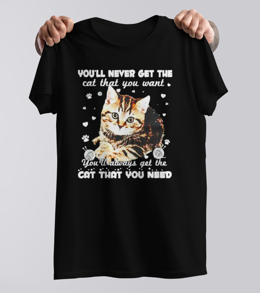 You'll Never Get The Cat That You Want Adorable Kitten Surrounded By Hearts And Paw Prints You'll Always Get The Cat That You Need T-Shirt