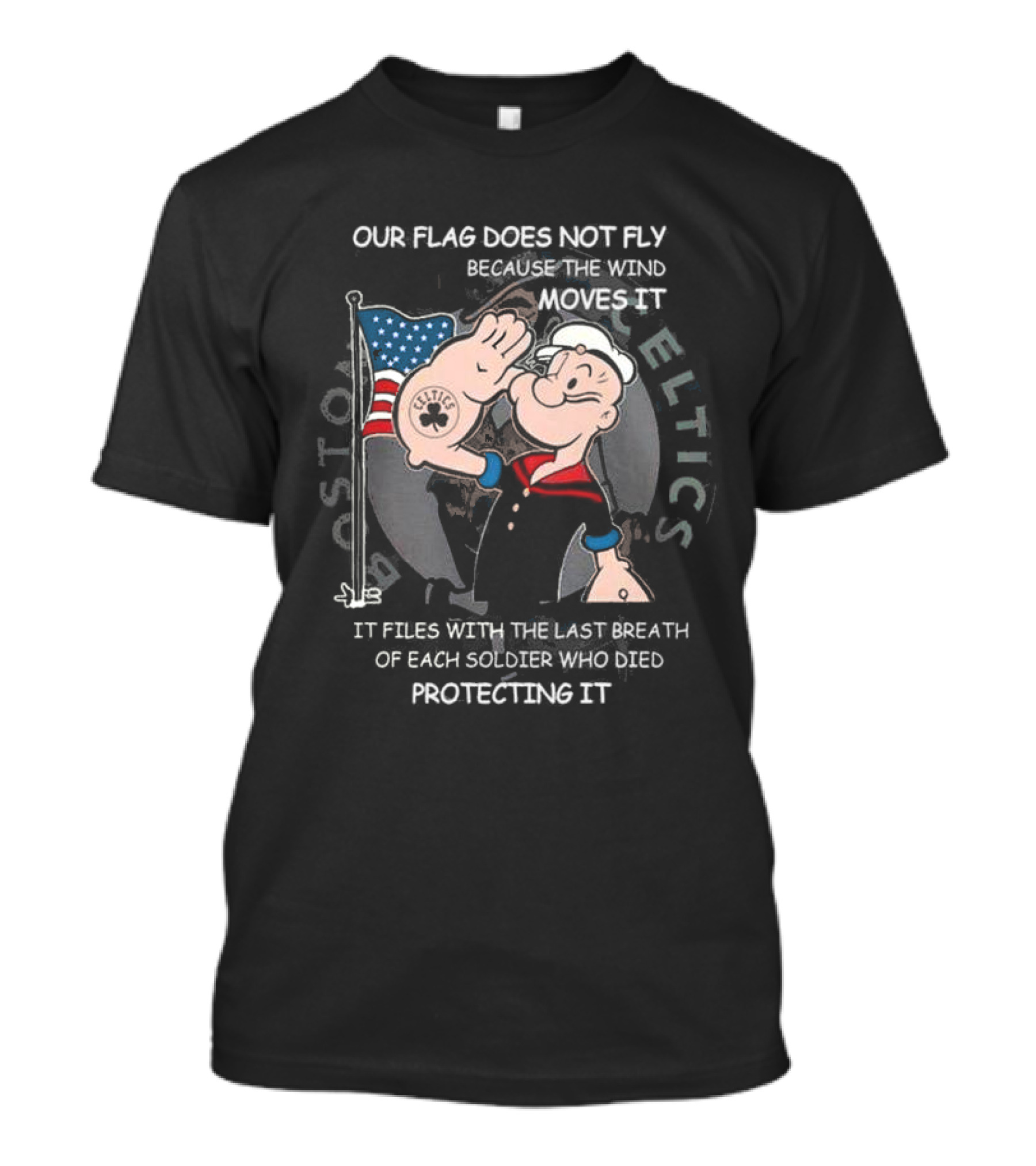 Boston Celtics Popeye Our Flag Does Not Fly Because The Wind Moves It Soldiers Protecting It T-Shirt