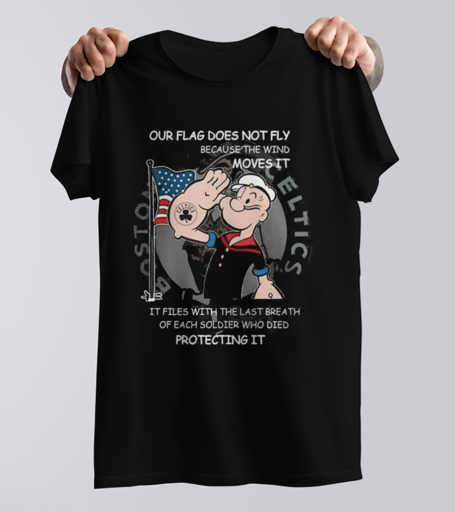Boston Celtics Popeye Our Flag Does Not Fly Because The Wind Moves It Soldiers Protecting It T-Shirt