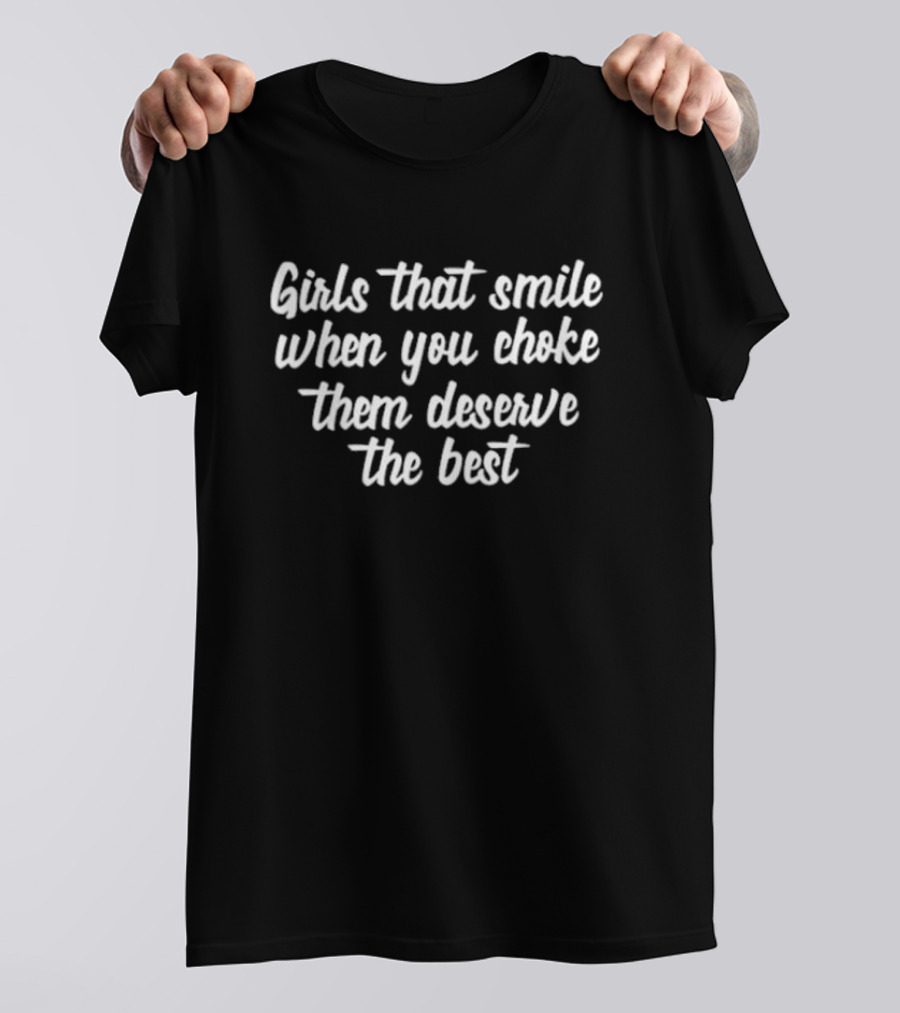 Caity Babs Girls That Smile When You Choke Them Deserve The Best T-Shirt