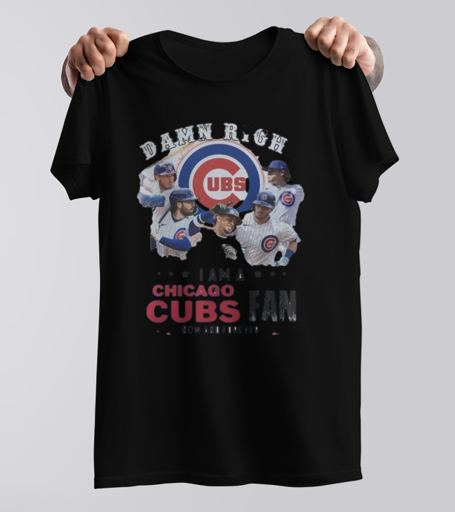 Damn Right I Am A Chicago Cubs Fan Now And Forever T-Shirt