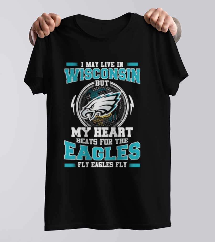 I May Live In Wisconsin But My Heart Beats For The Eagles Fly Eagles Fly T-Shirt