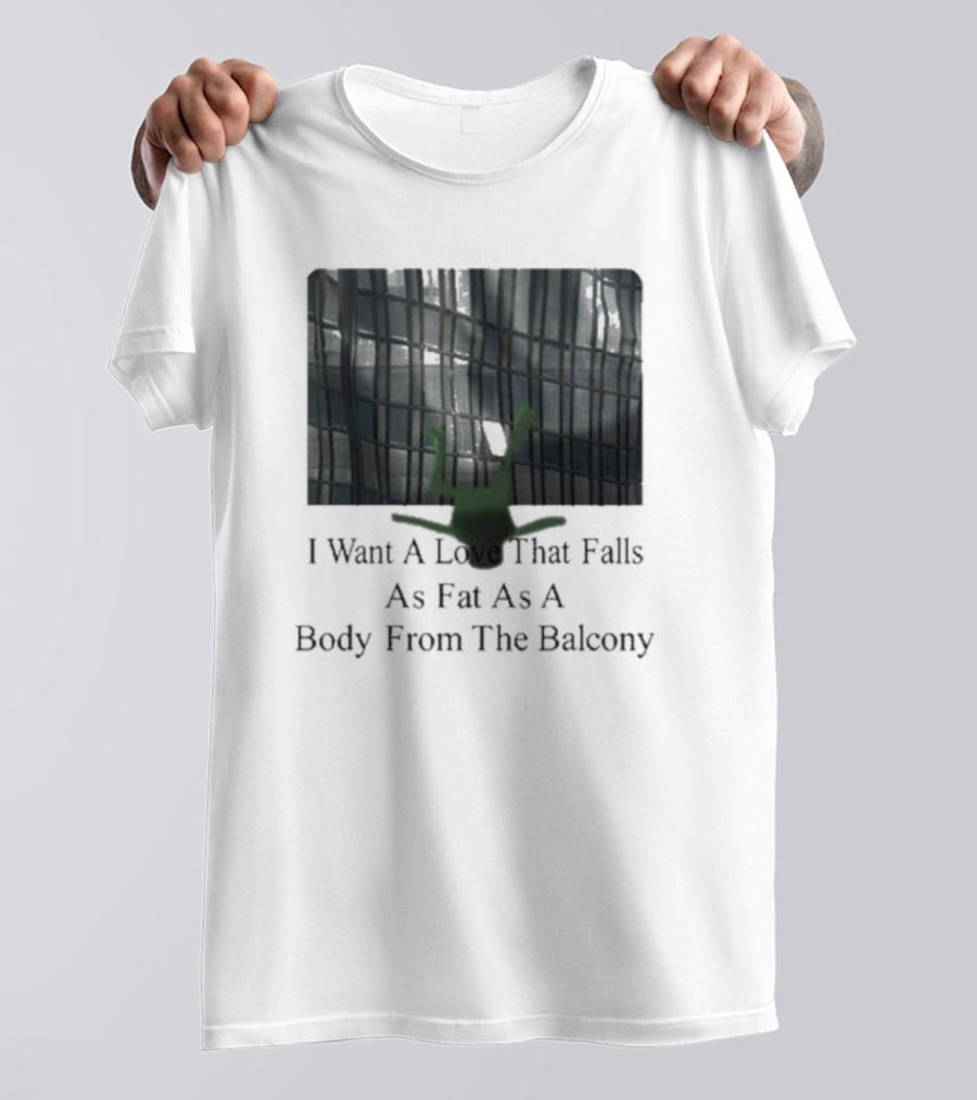 I Want A Love That Falls As Fast As A Body From The Balcony T-Shirt