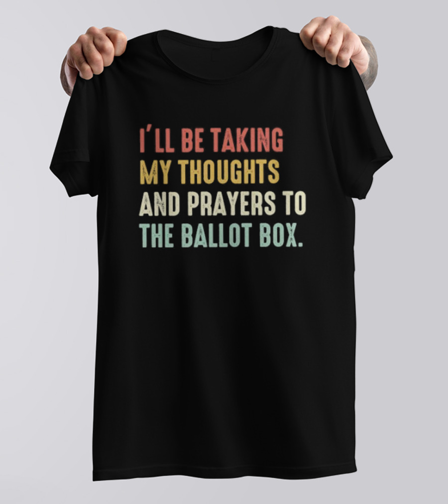 I’ll Be Taking My Thoughts And Prayers To The Ballot Box Vintage Retro Text T-Shirt