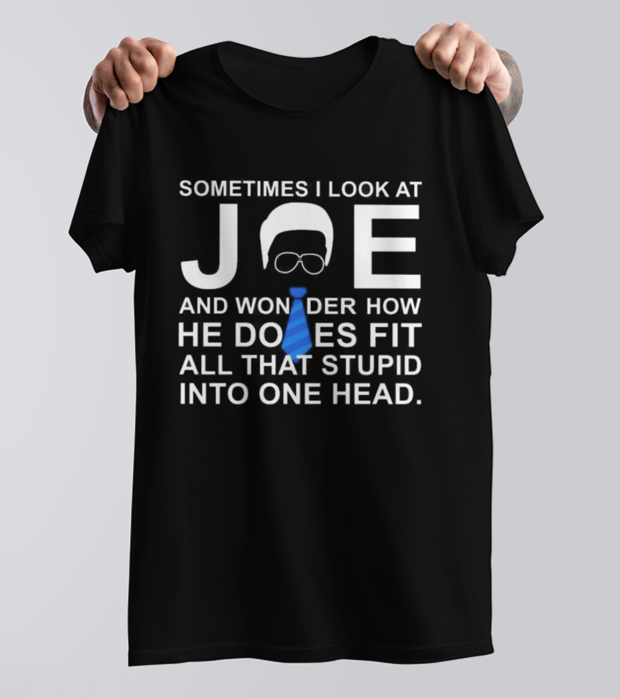 SORRY NO I CAN'T JOE AND WONDER HOW HE DOES FIT ALL THAT STUPID INTO ONE HEAD T-Shirt