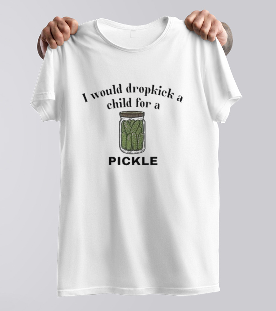 I Would Dropkick A Child For A Pickle Jar T-Shirt