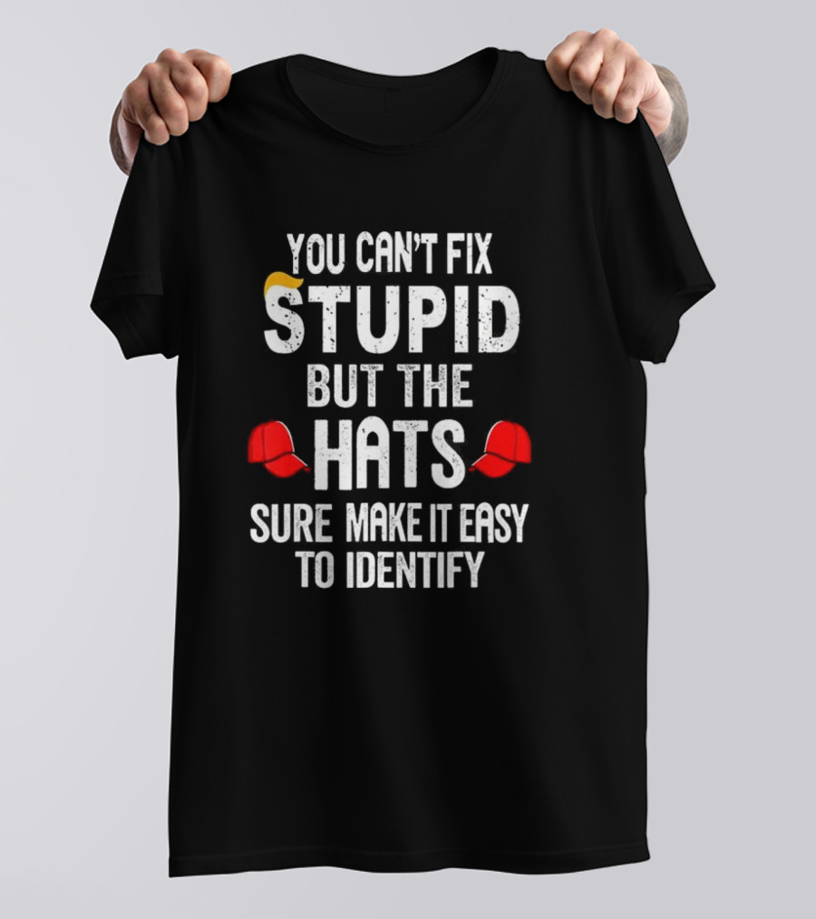 You Can’t Fix Stupid But The Red Hats Sure Make It Easy To Identify T-Shirt