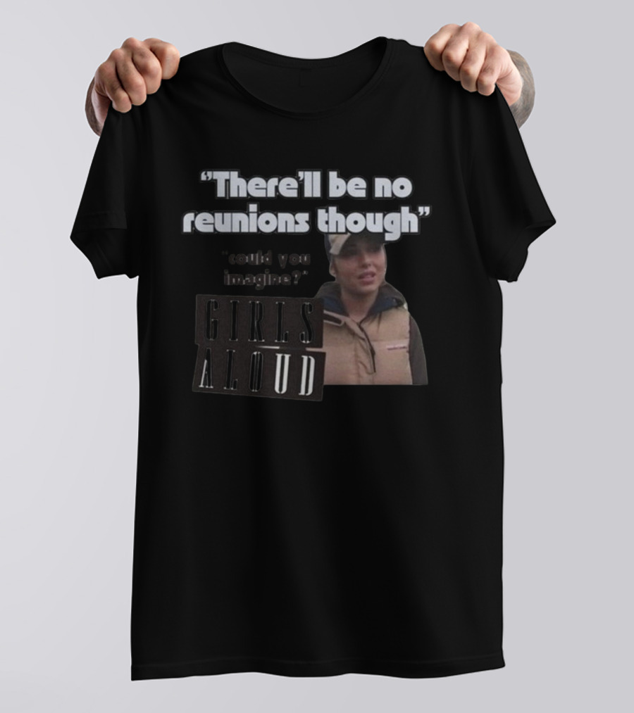 There'll Be No Reunions Though Girls Aloud Could You Imagine T-Shirt