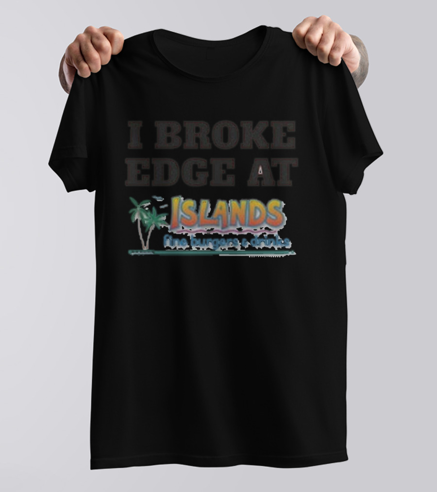 I Broke Edge At Islands Fine Burgers And Drinks T-Shirt