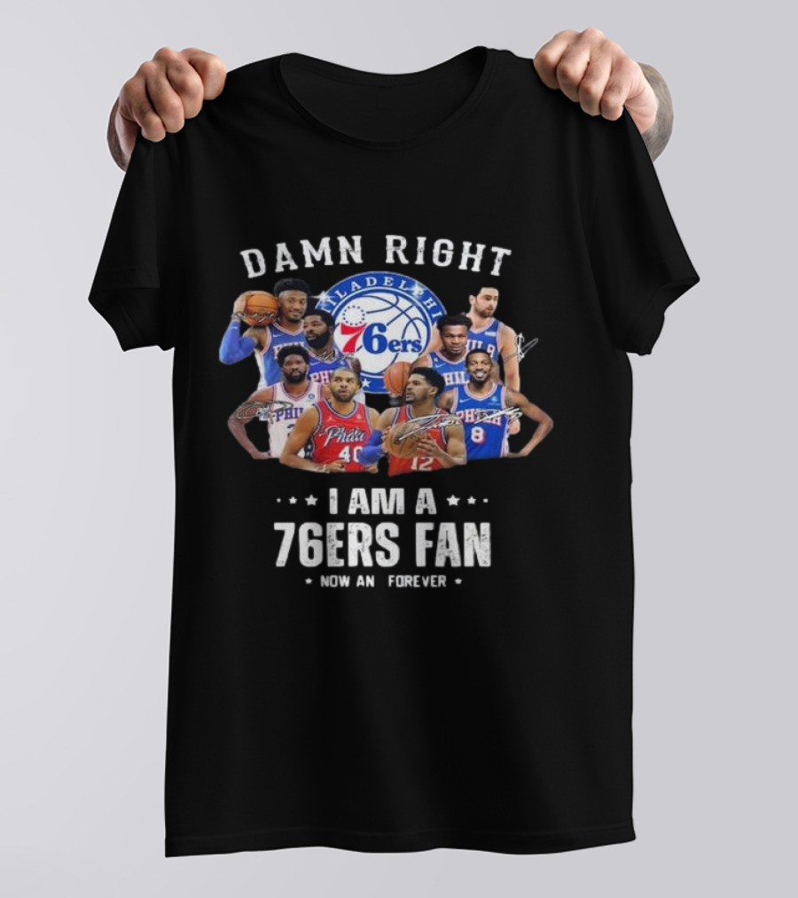 Philadelphia 76ers Damn Right I Am A 76ers Fan Now And Forever Signatures T-Shirt