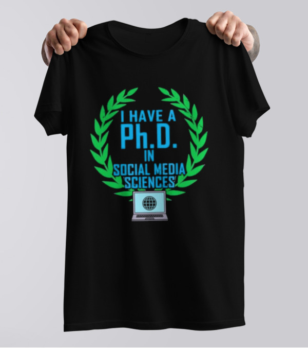 I Have A PhD In Social Media Sciences With Laurel Wreath And Laptop T-Shirt