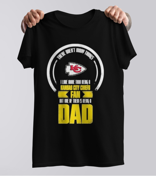 There Aren’t Many Things I Love More Than Being A Kansas City Chiefs Fan But One Of Them Is Being A Dad T-Shirt