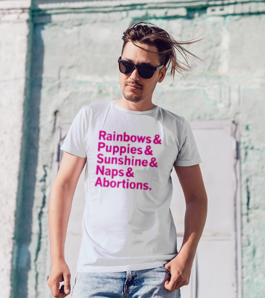 Rainbows And Puppies And Sunshine And Naps And Abortions T-Shirt