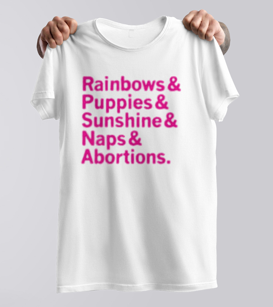 Rainbows And Puppies And Sunshine And Naps And Abortions T-Shirt