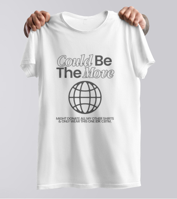 Could Be The Move Might Donate All My Other Shirts And Only Wear This One Idk CBTM T-Shirt