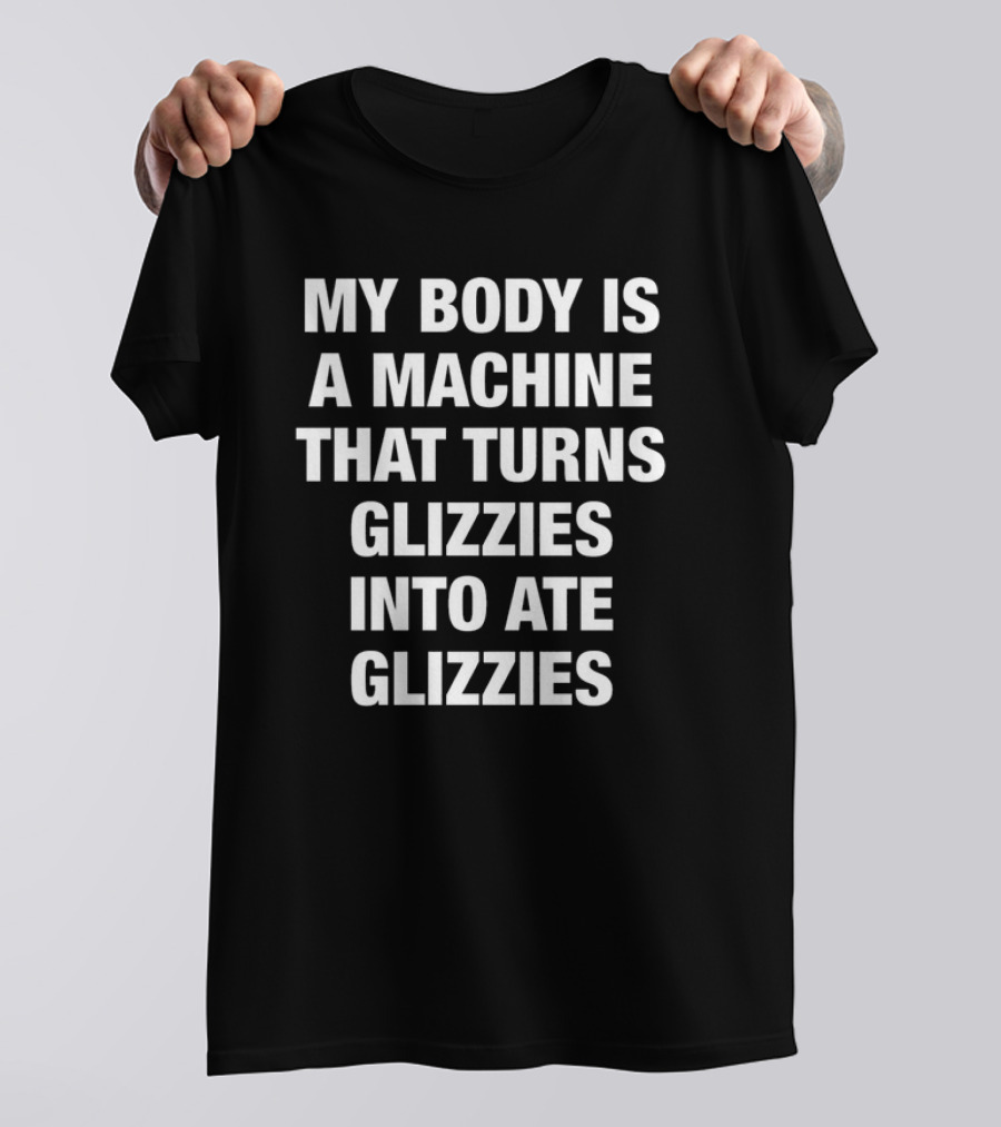 My Body Is A Machine That Turns Glizzies Into Ate Glizzies T-Shirt