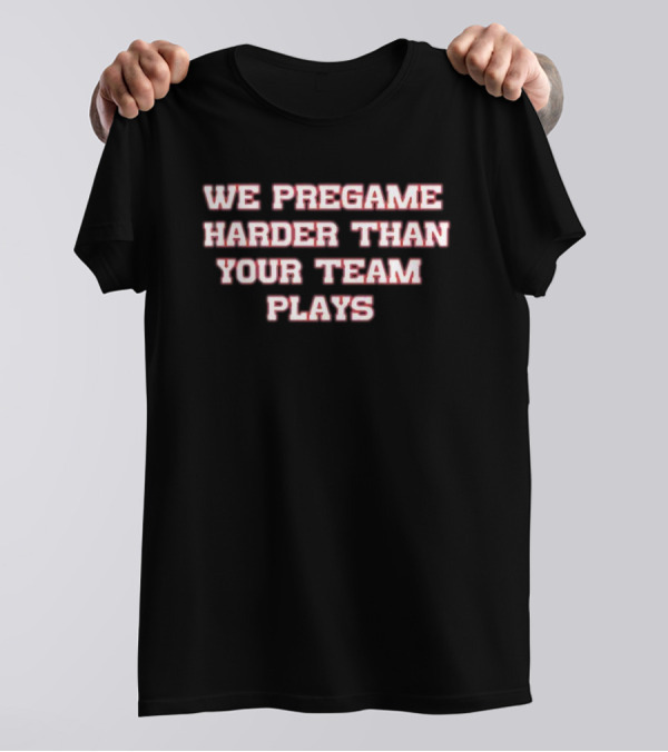 We Pregame Harder Than Your Team Plays Bold Sports Enthusiast T-Shirt
