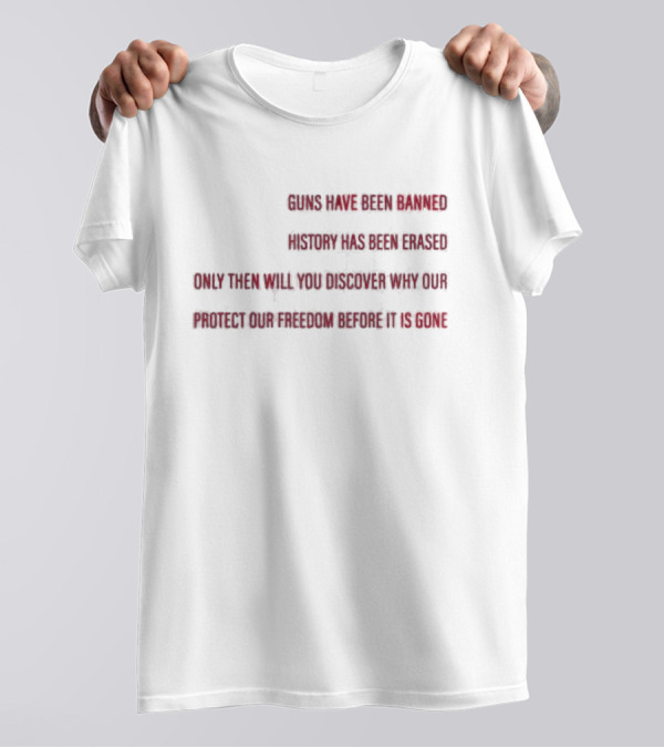 When All The Guns Have Been Banned History Has Been Erased Freedom Has Been Taken Protect Our Freedom Before It Is Gone T-Shirt