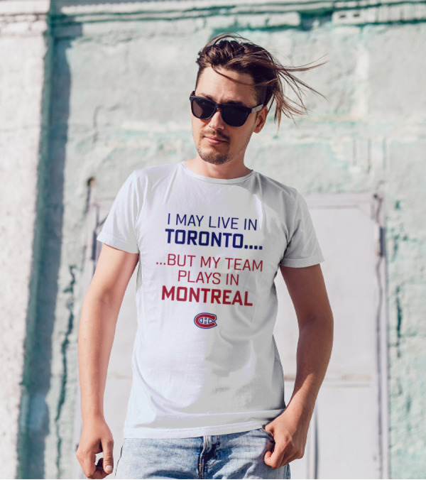 I May Live In Toronto But My Team Plays In Montreal Canadiens T-Shirt