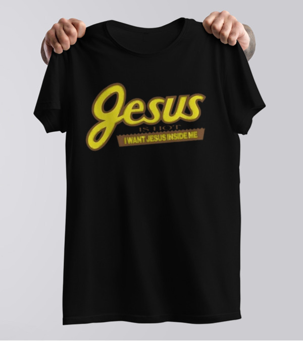Jesus Is Hot I Want Jesus Inside Me T-Shirt