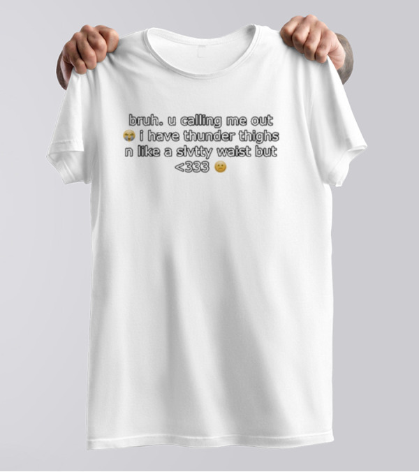 Bruh U Calling Me Out I Have Thunder Thighs N Like A Slvtty Waist But <333 🥲 T-Shirt