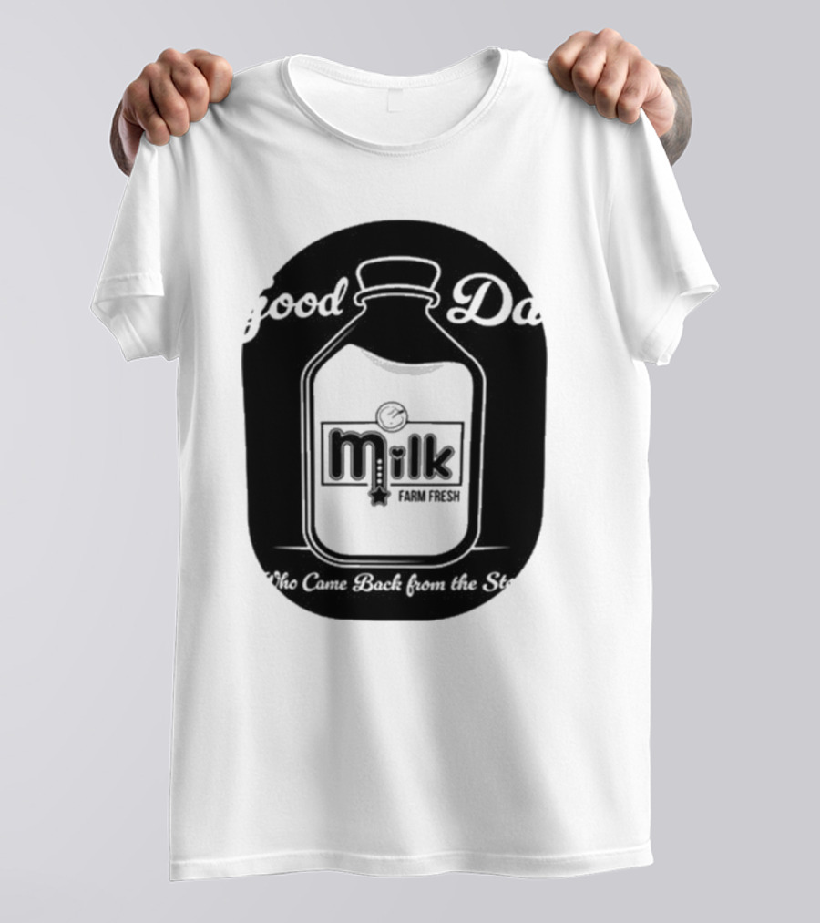 Good Dad Milk Farm Fresh Who Came Back From The Store T-Shirt