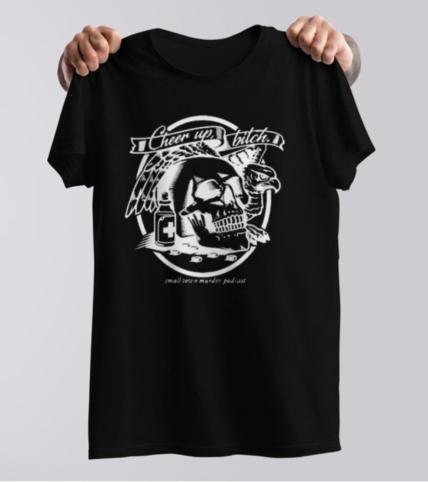 Cheer Up Bitch Skull And Eagle Small Town Murder Podcast T-Shirt