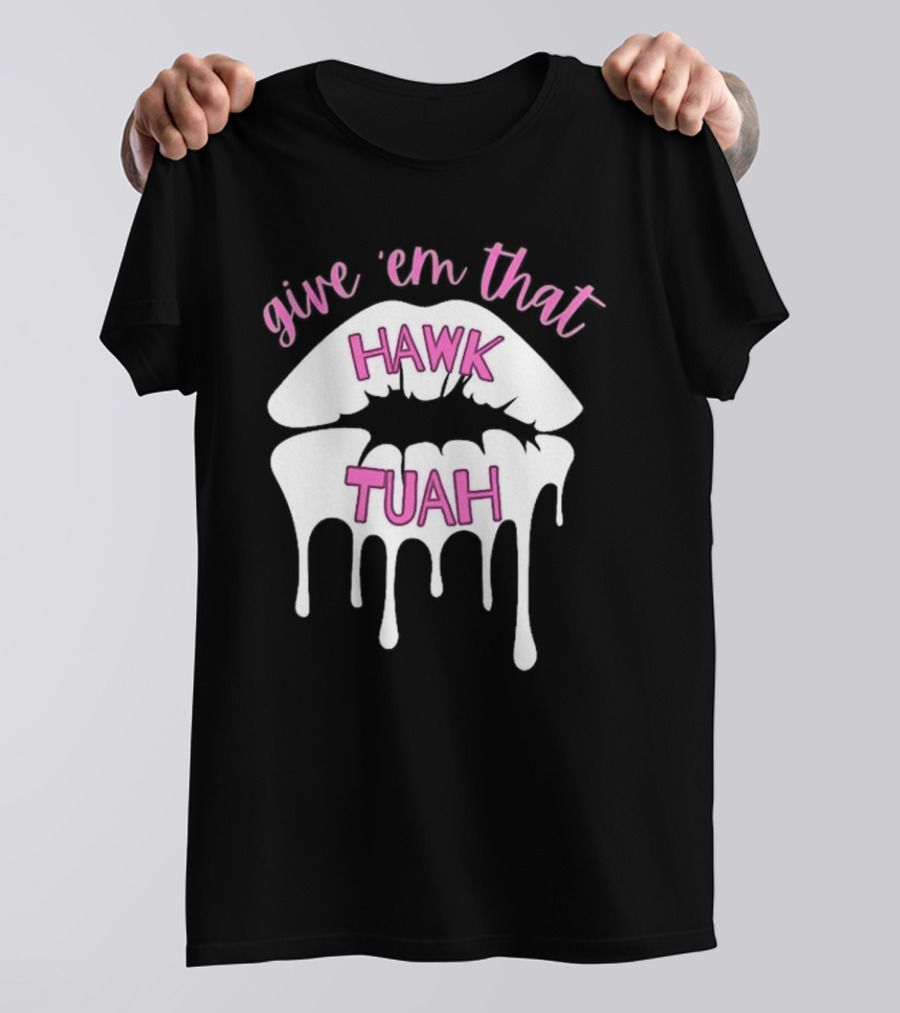 Give ‘Em That Hawk Tuah Dripping Lips T-Shirt