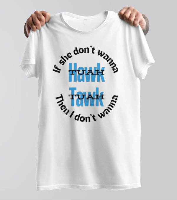 If She Don’t Wanna Hawk Tuah Then I Don’t Wanna Tawk Tuah T-Shirt