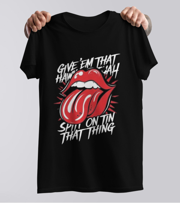 Give' Em That Hawn Yah Spit On Tin That Thing T-Shirt