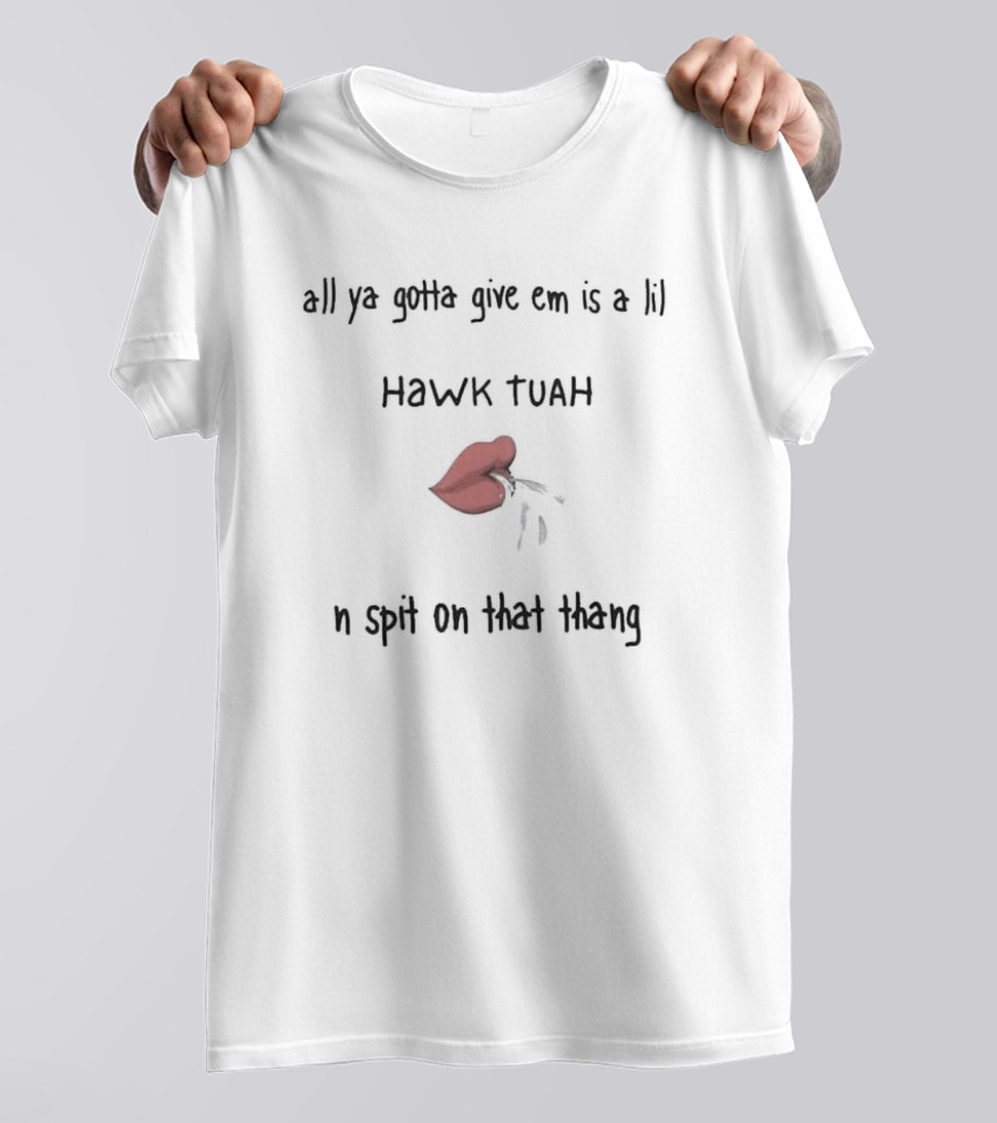 All Ya Gotta Give Em Is A Lil Hawk Tuah N Spit On That Thang Lips T-Shirt