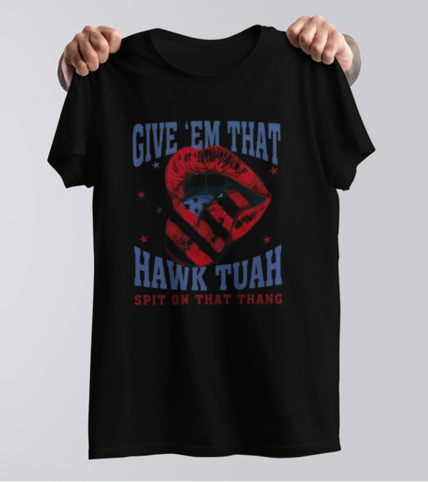 Give Em That Hawk Tuah Spit On That Thang American Lips Patriotic T-Shirt