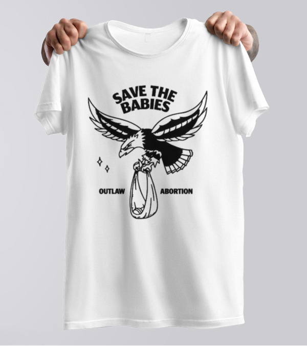 Save The Babies Outlaw Abortion Eagle T-Shirt