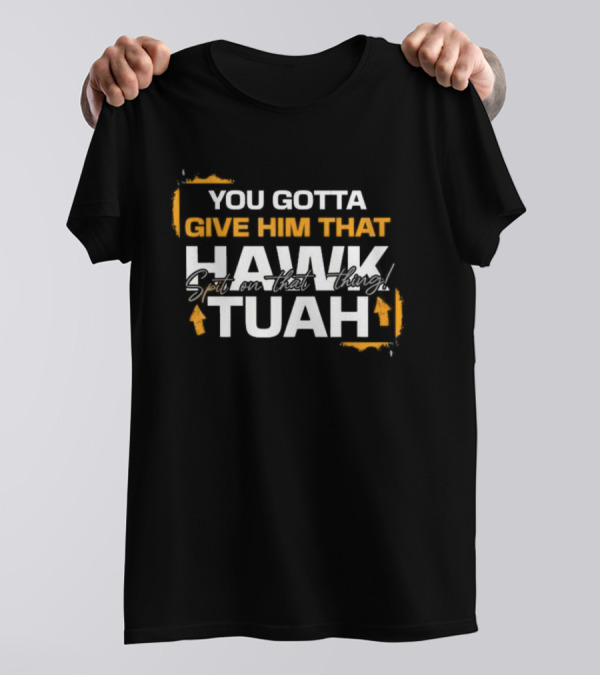 You Gotta Give Him That Hawk Tuah Spit On That Thing T-Shirt