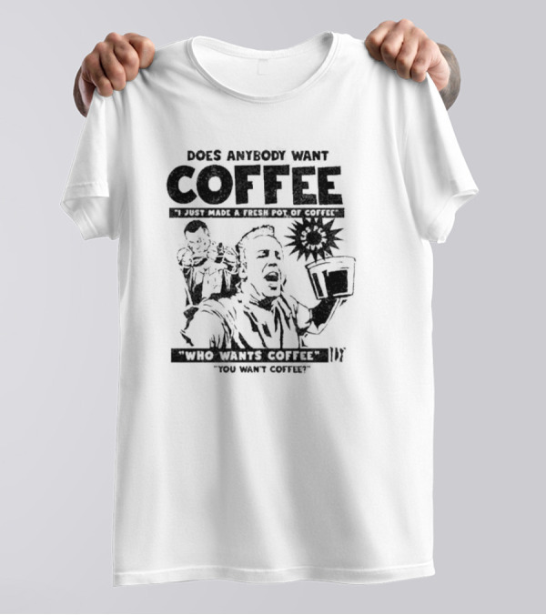 Does Anybody Want Coffee I Just Made A Fresh Pot Of Coffee Who Wants Coffee You Want Coffee T-Shirt