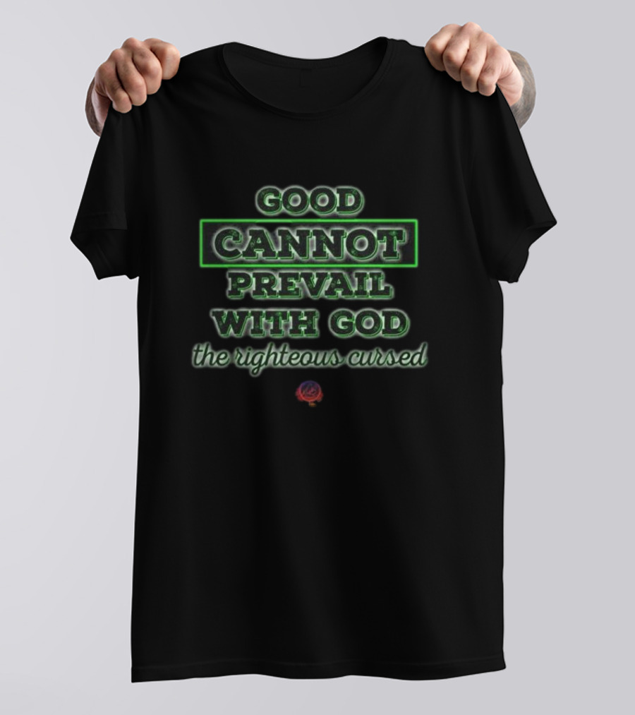 Good Cannot Prevail With God The Righteous Cursed Christian T-Shirt