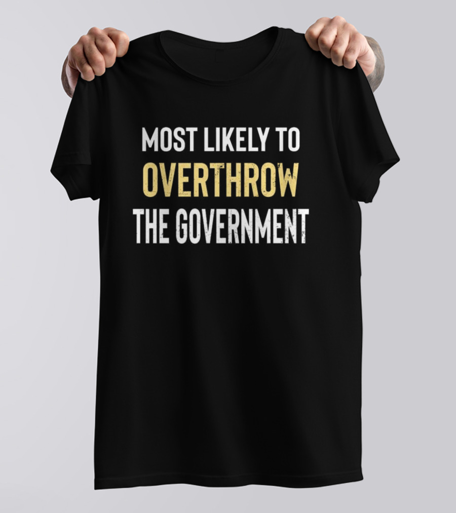 Most Likely To Overthrow The Government Text T-Shirt