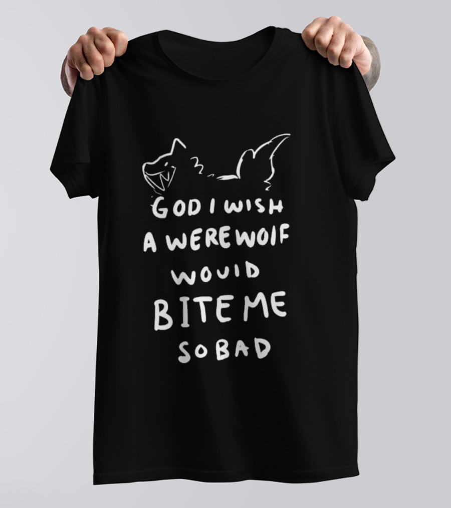 God I Wish A Werewolf Would Bite Me So Bad T-Shirt