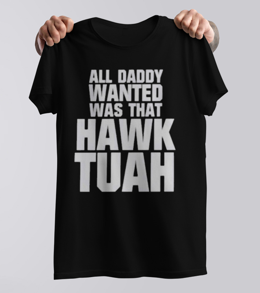 All Daddy Wanted Was That Hawk Tuah T-Shirt